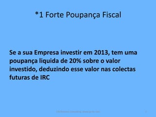 *1 Forte Poupança Fiscal
Se a sua Empresa investir em 2013, tem uma
poupança liquida de 20% sobre o valor
investido, deduzindo esse valor nas colectas
futuras de IRC
CJA Business Consulting www.cja-bc.com 2
 
