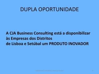 DUPLA OPORTUNIDADE
A CJA Business Consulting está a disponibilizar
às Empresas dos Distritos
de Lisboa e Setúbal um PRODUTO INOVADOR
CJA Business Consulting www.cja-bc.com 4
 