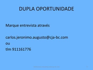 DUPLA OPORTUNIDADE
Marque entrevista através
carlos.jeronimo.augusto@cja-bc.com
ou
tlm 911161776
CJA Business Consulting www.cja-bc.com 9
 