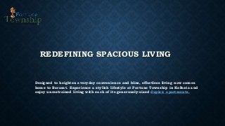 REDEFINING SPACIOUS LIVING
Designed to heighten everyday convenience and bliss, effortless living now comes
home to Barasat. Experience a stylish lifestyle at Fortune Township in Kolkata and
enjoy unrestrained living with each of its generously-sized duplex apartments.
 