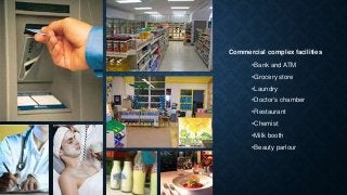 Commercial complex facilities
•Bank and ATM
•Grocery store
•Laundry
•Doctor’s chamber
•Restaurant
•Chemist
•Milk booth
•Beauty parlour
 