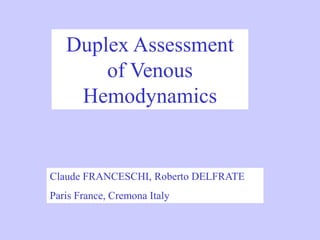 Duplex Assessment 
of Venous 
Hemodynamics 
Claude FRANCESCHI, Roberto DELFRATE 
Paris France, Cremona Italy 
 