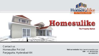 Visit our website: http://www.homesulike.com
Call: +91 9849392098
040 66886767
Contact us
Homesulike Pvt Ltd
Panjagutta, Hyderabad-84
 