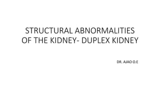 STRUCTURAL ABNORMALITIES
OF THE KIDNEY- DUPLEX KIDNEY
DR. AJAO O.E
 