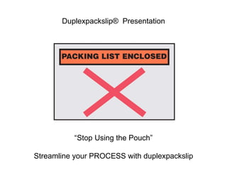 Duplexpackslip®  Presentation “ Stop Using the Pouch” Streamline your PROCESS with duplexpackslip 
