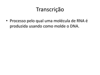 Transcrição
• Processo pelo qual uma molécula de RNA é
produzida usando como molde o DNA.
 