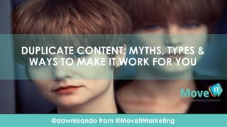 @dawnieando from @MoveItMarketing
Click To Edit Presentation SubtitleClick To Edit Presentation Subtitle
DUPLICATE CONTENT: MYTHS, TYPES &
WAYS TO MAKE IT WORK FOR YOU
 