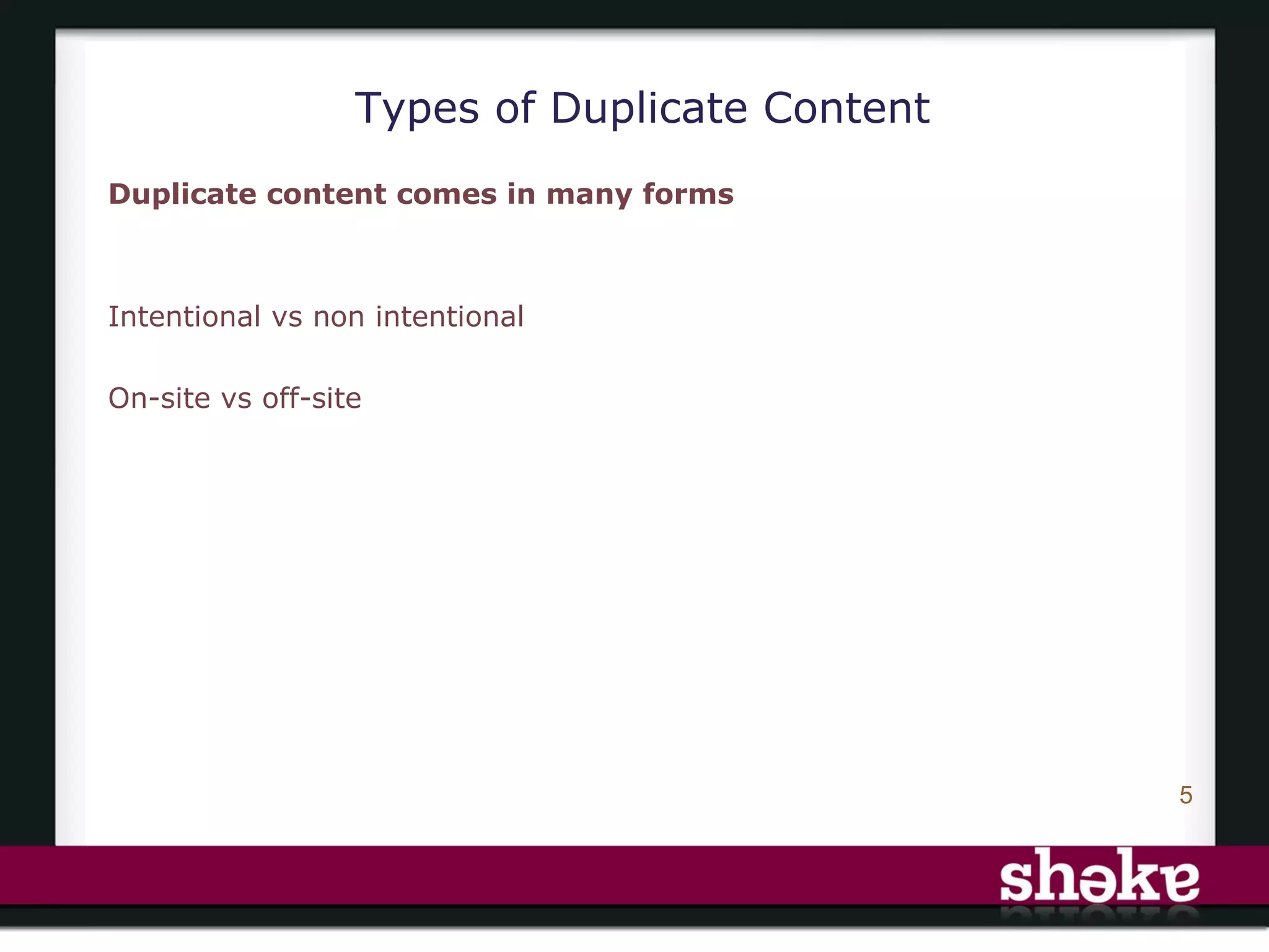 Types of Duplicate Content
Duplicate content comes in many forms



Intentional vs non intentional

On-site vs off-site




                                               5
 