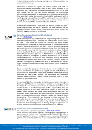 The DAC Network on Development Evaluation contributes to better development results by using evaluation to build a strong evidence base for policy making and for learning. The 
Network is a subsidiary body of the Development Assistance Committee (DAC) of the OECD. 
If you would like to sign up for this newsletter, submit content or to unsubscribe, please email: dacevaluation.contact@oecd.org 
helps to nurture mutual understanding, creating more realistic expectations and 
constructive relationships. 
At the level of national and regional MEL systems, ALINe's works with and 
provides institutional development support to M&E service providers. A key 
example of this is the provision of strategy support to institutions such as ISSER 
and TEGEMEO so that they can position themselves as internationally 
competitive agencies capable of responding to the mushrooming demand for 
large scale, high quality data collection. Finally, ALINe works closely with its 
rapidly growing network of experienced M&E professionals based in the South, 
leveraging their knowledge, skills and expertise to create valuable two-way 
learning processes with M&E practitioners based in the North. 
ALINe recently commissioned a paper on ECD in Africa to coincide with the 6th 
AfrEA conference held this year in Cameroon. The paper describes the ECD 
landscape in Africa, reviews donor commitments and actions on ECD and 
highlights key gaps that need to be addressed. 
Centers for Learning on Evaluation and Results (CLEAR) 
By: CLEAR, Nidhi Khattri 
Effective development is guided by evidence. Yet generating and using relevant 
and timely evidence has been a challenge, with generally weak country capacity 
for (M&E). The Centers for Learning on Evaluation and Results (CLEAR) 
programme was established in 2010 to contribute to strengthening partner 
countries’ capacities and systems for M&E. CLEAR is a collaborative global 
partnership housed at the Independent Evaluation Group of the World Bank, and 
implemented in partnership with five academic institutions that host the CLEAR 
centres: Asia-Pacific Finance and Development Center in Shanghai, China; 
Centre Africain d’Études Supérieures en Administration et Gestion (CESAG) in 
Senegal; Centro de Investigación y Docencia Económicas (CIDE) in Mexico; 
Jameel Poverty Action Lab South Asia at the Institute for Financial Management 
and Research in Chennai, India, with partner Center for Economic Research in 
Pakistan; The University of Witwatersrand (Wits) in South Africa, with partners 
Ghana Institute of Public Management and Administration and the Kenya School 
of Government. 
Based on regionally appropriate strategies, these centres collaborate with 
regional constituents and partners to support relevant, cost-effective and 
practical capacity development ranging from short-term workshops to ongoing 
mentoring and peer-to-peer learning. By empowering and capacitating 
regionally based institutions, CLEAR is building institutional capacity to build 
capacity for sustainable results. 
An example of CLEAR’s work includes strengthening communities of practice in 
South Asia. CLEAR South Asia has catalysed a platform of knowledge exchange 
for the South Asian professional community of practice in evaluation. It has 
initiated a series of roundtable discussions on M&E topics in New Delhi, live 
internet broadcasts of which have attracted an audience of more than 900 
viewers. Sector specialists and centre experts presented on M&E topics like 
instrument design, experimental and quasi-experimental evaluation methods, 
equity-focused evaluation methods, systematic reviews, and scaling up proven 
interventions. These roundtables are providing a unique opportunity for 
knowledge sharing, awareness building and networking among South Asian 
practitioners. The centre is also collaborating with the recently established 
Independent Evaluation Organization in thinking through its approaches and 
learning from evaluation organisations in other countries such as Mexico. 
Collaborative Partner-Donor Evaluation Initiative 
By: French Ministry of Economy and Finance, Claude Leroy-Themeze 
At the November 2012 meeting of EvalNet, France agreed to prepare a survey of 
partner countries involved in the Paris Declaration Evaluation (PDE) in order to 
identify opportunities to support joint partner-donor evaluations. Collaborative 
partner-donor evaluation is a tool for mutual accountability and learning. It is 
 