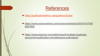 References
 https://publicationethics.org/guidance/Case
 https://www.sciencedirect.com/science/article/pii/S016147540
6001825
 https://www.elsevier.com/editors/perk/multiple-duplicate-
concurrent-publication-simultaneous-submission
 
