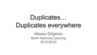 Duplicates…
Duplicates everywhere
Alexey Grigorev
Berlin Machine Learning
2019.08.05
 