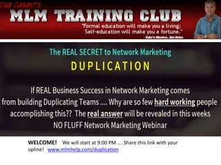 WELCOME! We will start at 9:00 PM …. Share this link with your
upline! www.mlmhelp.com/duplication
 
