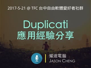 耀達電腦
JASON CHENG
Duplicati
應⽤經驗分享
2017-5-21 @ TFC 台中自由軟體愛好者社群
 