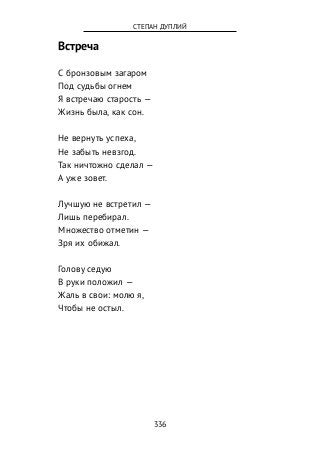 Встреча
С бронзовым загаром
Под судьбы огнем
Я встречаю старость —
Жизнь была, как сон.
Не вернуть успеха,
Не забыть невзгод.
Так ничтожно сделал —
А уже зовет.
Лучшую не встретил —
Лишь перебирал.
Множество отметин —
Зря их обижал.
Голову седую
В руки положил —
Жаль в свои: молю я,
Чтобы не остыл.
336
СТЕПАН ДУПЛИЙ
 