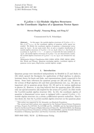 Journal of Lie Theory
Volume 25 (2015) 327–361
c 2015 Heldermann Verlag
Uq(sl(m + 1))-Module Algebra Structures
on the Coordinate Algebra of a Quantum Vector Space
Steven Duplij∗
, Yanyong Hong, and Fang Li†
Communicated by K. Schm¨udgen
Abstract. In this paper, the module-algebra structures of Uq(sl(m + 1)) =
H(ei, fi, k±1
i )1≤i≤m on the coordinate algebra of quantum vector spaces are
studied. We denote the coordinate algebra of quantum n-dimensional vector
space by Aq(n). As our main result, ﬁrst, we give a complete classiﬁcation of
module-algebra structures of Uq(sl(m + 1)) on Aq(3) when ki ∈ Aut L(Aq(3))
as actions on Aq(3) for i = 1, · · · , m and m ≥ 2 and with the same method, on
Aq(2), all module-algebra structures of Uq(sl(m + 1)) are characterized. Lastly,
the module-algebra structures of Uq(sl(m + 1)) on Aq(n) are obtained for any
n ≥ 4.
Mathematics Subject Classiﬁcation 2010: 81R50, 16T20, 17B37, 20G42, 16S40.
Key Words and Phrases: Quantum enveloping algebra, coordinate algebra of
quantum vector space, Hopf action, module algebra, weight.
1. Introduction
Quantum groups were introduced independently by Drinfeld in [7] and Jimbo in
[16] which opened the ﬂoodgates for applications of Hopf algebras to physics,
invariant theory for knots and links, and representations closely connected to Lie
theory. Some basic references for quantum groups are [20] and [12]. Moreover,
the actions of Hopf algebras [21] and their generalizations (see, e.g., [6]) play an
important role in quantum group theory [18, 19] and in its various applications
in physics [4]. However, it was long believed that the quantum plane [20] admits
only one special symmetry [22] inspired by the action of Uq(sl(2)) (in other words
the Uq(sl(2))-module algebra structure [18]). In [15], the coordinate algebra of
quantum n-dimensional vector space is equipped with a special Uq(sl(m + 1))-
module algebra structure via a certain q-diﬀerential operator realization. Then it
was shown [8], that the Uq(sl(2))-module algebra structure on the quantum plane
∗
This author was supported by the Alexander von Humbodt Foundation
†
The second and third authors were supported by the National Natural Science Foundation
of China, Projects No.11271318, No.11171296 and No. J1210038, and the Specialized Research
Fund for the Doctoral Program of Higher Education of China (No. 20110101110010), the Zhejiang
Provincial Natural Science Foundation of China (No.LZ13A010001), and the Scientiﬁc Research
Foundation of Zhejiang Agriculture and Forestry University (No.2013FR081)
ISSN 0949–5932 / $2.50 c Heldermann Verlag
 