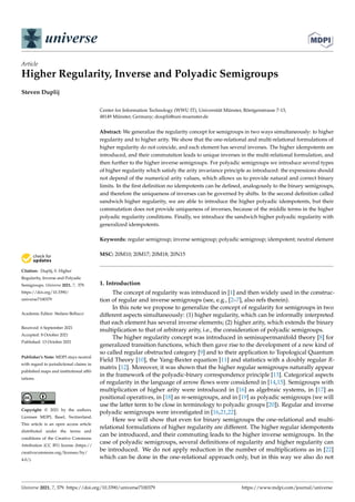 universe
Article
Higher Regularity, Inverse and Polyadic Semigroups
Steven Duplij


Citation: Duplij, S. Higher
Regularity, Inverse and Polyadic
Semigroups. Universe 2021, 7, 379.
https://doi.org/10.3390/
universe7100379
Academic Editor: Stefano Bellucci
Received: 6 September 2021
Accepted: 8 October 2021
Published: 13 October 2021
Publisher’s Note: MDPI stays neutral
with regard to jurisdictional claims in
published maps and institutional affil-
iations.
Copyright: © 2021 by the authors.
Licensee MDPI, Basel, Switzerland.
This article is an open access article
distributed under the terms and
conditions of the Creative Commons
Attribution (CC BY) license (https://
creativecommons.org/licenses/by/
4.0/).
Center for Information Technology (WWU IT), Universität Münster, Röntgenstrasse 7-13,
48149 Münster, Germany; douplii@uni-muenster.de
Abstract: We generalize the regularity concept for semigroups in two ways simultaneously: to higher
regularity and to higher arity. We show that the one-relational and multi-relational formulations of
higher regularity do not coincide, and each element has several inverses. The higher idempotents are
introduced, and their commutation leads to unique inverses in the multi-relational formulation, and
then further to the higher inverse semigroups. For polyadic semigroups we introduce several types
of higher regularity which satisfy the arity invariance principle as introduced: the expressions should
not depend of the numerical arity values, which allows us to provide natural and correct binary
limits. In the first definition no idempotents can be defined, analogously to the binary semigroups,
and therefore the uniqueness of inverses can be governed by shifts. In the second definition called
sandwich higher regularity, we are able to introduce the higher polyadic idempotents, but their
commutation does not provide uniqueness of inverses, because of the middle terms in the higher
polyadic regularity conditions. Finally, we introduce the sandwich higher polyadic regularity with
generalized idempotents.
Keywords: regular semigroup; inverse semigroup; polyadic semigroup; idempotent; neutral element
MSC: 20M10; 20M17; 20M18; 20N15
1. Introduction
The concept of regularity was introduced in [1] and then widely used in the construc-
tion of regular and inverse semigroups (see, e.g., [2–7], also refs therein).
In this note we propose to generalize the concept of regularity for semigroups in two
different aspects simultaneously: (1) higher regularity, which can be informally interpreted
that each element has several inverse elements; (2) higher arity, which extends the binary
multiplication to that of arbitrary arity, i.e., the consideration of polyadic semigroups.
The higher regularity concept was introduced in semisupermanifold theory [8] for
generalized transition functions, which then gave rise to the development of a new kind of
so called regular obstructed category [9] and to their application to Topological Quantum
Field Theory [10], the Yang-Baxter equation [11] and statistics with a doubly regular R-
matrix [12]. Moreover, it was shown that the higher regular semigroups naturally appear
in the framework of the polyadic-binary correspondence principle [13]. Categorical aspects
of regularity in the language of arrow flows were considered in [14,15]. Semigroups with
multiplication of higher arity were introduced in [16] as algebraic systems, in [17] as
positional operatives, in [18] as m-semigroups, and in [19] as polyadic semigroups (we will
use the latter term to be close in terminology to polyadic groups [20]). Regular and inverse
polyadic semigroups were investigated in [16,21,22].
Here we will show that even for binary semigroups the one-relational and multi-
relational formulations of higher regularity are different. The higher regular idempotents
can be introduced, and their commuting leads to the higher inverse semigroups. In the
case of polyadic semigroups, several definitions of regularity and higher regularity can
be introduced. We do not apply reduction in the number of multiplications as in [22]
which can be done in the one-relational approach only, but in this way we also do not
Universe 2021, 7, 379. https://doi.org/10.3390/universe7100379 https://www.mdpi.com/journal/universe
 