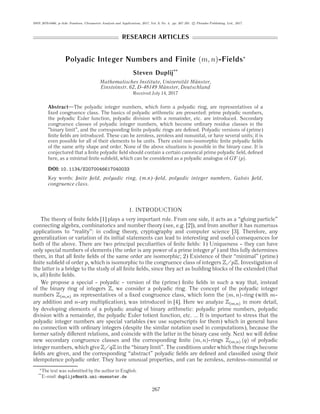 ISSN 2070-0466, p-Adic Numbers, Ultrametric Analysis and Applications, 2017, Vol. 9, No. 4, pp. 267–291. c Pleiades Publishing, Ltd., 2017.
RESEARCH ARTICLES
Polyadic Integer Numbers and Finite (m, n)-Fields∗
Steven Duplij**
Mathematisches Institute, Universit ¨at M ¨unster,
Einsteinstr. 62, D-48149 M ¨unster, Deutschland
Received July 14, 2017
Abstract—The polyadic integer numbers, which form a polyadic ring, are representatives of a
ﬁxed congruence class. The basics of polyadic arithmetic are presented: prime polyadic numbers,
the polyadic Euler function, polyadic division with a remainder, etc. are introduced. Secondary
congruence classes of polyadic integer numbers, which become ordinary residue classes in the
"binary limit", and the corresponding ﬁnite polyadic rings are deﬁned. Polyadic versions of (prime)
ﬁnite ﬁelds are introduced. These can be zeroless, zeroless and nonunital, or have several units; it is
even possible for all of their elements to be units. There exist non-isomorphic ﬁnite polyadic ﬁelds
of the same arity shape and order. None of the above situations is possible in the binary case. It is
conjectured that a ﬁnite polyadic ﬁeld should contain a certain canonical prime polyadic ﬁeld, deﬁned
here, as a minimal ﬁnite subﬁeld, which can be considered as a polyadic analogue of GF (p).
DOI: 10.1134/S2070046617040033
Key words: ﬁnite ﬁeld, polyadic ring, (m.n)-ﬁeld, polyadic integer numbers, Galois ﬁeld,
congruence class.
1. INTRODUCTION
The theory of ﬁnite ﬁelds [1] plays a very important role. From one side, it acts as a “gluing particle”
connecting algebra, combinatorics and number theory (see, e.g. [2]), and from another it has numerous
applications to “reality”: in coding theory, cryptography and computer science [3]. Therefore, any
generalization or variation of its initial statements can lead to interesting and useful consequences for
both of the above. There are two principal peculiarities of ﬁnite ﬁelds: 1) Uniqueness - they can have
only special numbers of elements (the order is any power of a prime integer pr) and this fully determines
them, in that all ﬁnite ﬁelds of the same order are isomorphic; 2) Existence of their “minimal” (prime)
ﬁnite subﬁeld of order p, which is isomorphic to the congruence class of integers Z pZ. Investigation of
the latter is a bridge to the study of all ﬁnite ﬁelds, since they act as building blocks of the extended (that
is, all) ﬁnite ﬁelds.
We propose a special - polyadic - version of the (prime) ﬁnite ﬁelds in such a way that, instead
of the binary ring of integers Z, we consider a polyadic ring. The concept of the polyadic integer
numbers Z(m,n) as representatives of a ﬁxed congruence class, which form the (m, n)-ring (with m-
ary addition and n-ary multiplication), was introduced in [4]. Here we analyze Z(m,n) in more detail,
by developing elements of a polyadic analog of binary arithmetic: polyadic prime numbers, polyadic
division with a remainder, the polyadic Euler totient function, etc. ... It is important to stress that the
polyadic integer numbers are special variables (we use superscripts for them) which in general have
no connection with ordinary integers (despite the similar notation used in computations), because the
former satisfy diﬀerent relations, and coincide with the latter in the binary case only. Next we will deﬁne
new secondary congruence classes and the corresponding ﬁnite (m, n)-rings Z(m,n) (q) of polyadic
integer numbers, which give Z qZ in the “binary limit”. The conditions under which these rings become
ﬁelds are given, and the corresponding “abstract” polyadic ﬁelds are deﬁned and classiﬁed using their
idempotence polyadic order. They have unusual properties, and can be zeroless, zeroless-nonunital or
∗
The text was submitted by the author in English.
**
E-mail: duplijs@math.uni-muenster.de
267
 