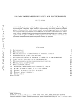 arXiv:1308.4060v2[math.RT]8Jun2014
POLYADIC SYSTEMS, REPRESENTATIONS AND QUANTUM GROUPS
STEVEN DUPLIJ
ABSTRACT. Polyadic systems and their representations are reviewed and a classiﬁcation of general
polyadic systems is presented. A new multiplace generalization of associativity preserving homomor-
phisms, a ’heteromorphism’ which connects polyadic systems having unequal arities, is introduced
via an explicit formula, together with related deﬁnitions for multiplace representations and multiac-
tions. Concrete examples of matrix representations for some ternary groups are then reviewed. Ternary
algebras and Hopf algebras are deﬁned, and their properties are studied. At the end some ternary gen-
eralizations of quantum groups and the Yang-Baxter equation are presented.
CONTENTS
1. INTRODUCTION 2
2. PRELIMINARIES 3
3. SPECIAL ELEMENTS AND PROPERTIES OF POLYADIC SYSTEMS 6
4. HOMOMORPHISMS OF POLYADIC SYSTEMS 11
5. MULTIPLACE MAPPINGS OF POLYADIC SYSTEMS AND HETEROMORPHISMS 13
6. ASSOCIATIVITY QUIVERS AND HETEROMORPHISMS 18
7. MULTIPLACE REPRESENTATIONS OF POLYADIC SYSTEMS 24
8. MULTIACTIONS AND G-SPACES 29
9. REGULAR MULTIACTIONS 31
10. MULTIPLACE REPRESENTATIONS OF TERNARY GROUPS 33
11. MATRIX REPRESENTATIONS OF TERNARY GROUPS 37
12. TERNARY ALGEBRAS AND HOPF ALGEBRAS 40
13. TERNARY QUANTUM GROUPS 44
14. CONCLUSIONS 47
REFERENCES 47
Date: 20 May 2012.
2010 Mathematics Subject Classiﬁcation. 16T05, 16T25, 17A42, 20N15, 20F29, 20G05, 20G42, 57T05.
Published: Journal of Kharkov National University, (ser. Nuclei, Particles and Fields), Vol. 1017, 3(55) (2012) 28-59.
1
 