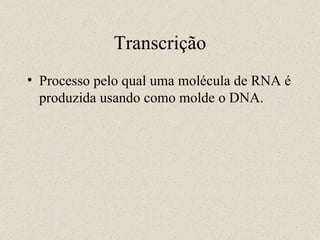 Transcrição Processo pelo qual uma molécula de RNA é produzida usando como molde o DNA. 