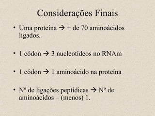 Considerações Finais Uma proteína    + de 70 aminoácidos ligados. 1 códon    3 nucleotídeos no RNAm 1 códon    1 aminoácido na proteína Nº de ligações peptídicas    Nº de aminoácidos – (menos) 1. 