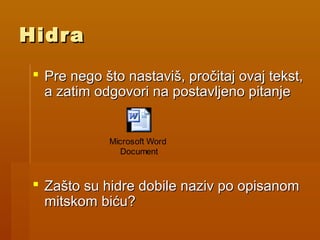HidraHidra
 Pre nego što nastaviš, pročitaj ovaj tekst,Pre nego što nastaviš, pročitaj ovaj tekst,
a zatim odgovori na postavljeno pitanjea zatim odgovori na postavljeno pitanje
 Zašto su hidre dobile naziv po opisanomZašto su hidre dobile naziv po opisanom
mitskom biću?mitskom biću?
Microsoft Word
Document
 