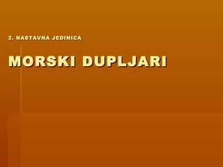 2. NASTAVNA JEDINICA2. NASTAVNA JEDINICA
MORSKI DUPLJARIMORSKI DUPLJARI
 