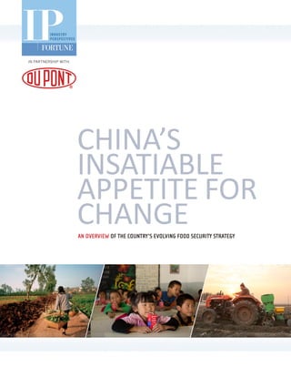 IN PARTNERSHIP WITH:




                       CHINA’S
                       INSATIABLE
                       APPETITE FOR
                       CHANGE
                       AN OVERVIEW OF THE COUNTRY’S EVOLVING FOOD SECURITY STRATEGY
 
