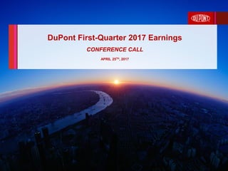 0
DuPont First Quarter 2017 Earnings
CONFERENCE CALL
APRIL 25TH, 2017
DuPont First-Quarter 2017 Earnings
CONFERENCE CALL
APRIL 25TH, 2017
 