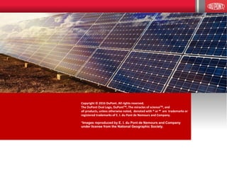 2323
Copyright © 2016 DuPont. All rights reserved.
The DuPont Oval Logo, DuPontTM, The miracles of scienceTM, and
all products, unless otherwise noted, denoted with ® or M are trademarks or
registered trademarks of E. I. du Pont de Nemours and Company.
+Images reproduced by E. I. du Pont de Nemours and Company
under license from the National Geographic Society.
 