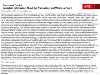 Disclaimer Cont’d
Important Information About the Transaction and Where to Find It
41
Cautionary Notes on Forward Looking Statements
This communication contains “forward-looking statements” within the meaning of the federal securities laws, including Section 27A of the Securities Act of
1933, as amended, and Section 21E of the Securities Exchange Act of 1934, as amended. In this context, forward-looking statements often address expected
future business and financial performance and financial condition, and often contain words such as “expect,” “anticipate,” “intend,” “plan,” “believe,” “seek,”
“see,” “will,” “would,” “target,” similar expressions, and variations or negatives of these words. Forward-looking statements by their nature address matters that
are, to different degrees, uncertain, such as statements about the consummation of the proposed transaction and the anticipated benefits thereof. These and
other forward-looking statements, including the failure to consummate the proposed transaction or to make or take any filing or other action required to
consummate such transaction on a timely matter or at all, are not guarantees of future results and are subject to risks, uncertainties and assumptions that could
cause actual results to differ materially from those expressed in any forward-looking statements. Important risk factors that may cause such a difference
include, but are not limited to, (i) the completion of the proposed transaction on anticipated terms and timing, including obtaining shareholder and regulatory
approvals, anticipated tax treatment, unforeseen liabilities, future capital expenditures, revenues, expenses, earnings, synergies, economic performance,
indebtedness, financial condition, losses, future prospects, business and management strategies for the management, expansion and growth of the new
combined company’s operations and other conditions to the completion of the merger, (ii) the ability of Dow and DuPont to integrate the business successfully
and to achieve anticipated synergies, risks and costs and pursuit and/or implementation of the potential separation, including timing anticipated, any changes to
the configuration of businesses included in the potential separation if implemented, (iii) potential litigation relating to the proposed transaction that could be
instituted against Dow, DuPont or their respective directors, (iv) the risk that disruptions from the proposed transaction will harm Dow’s or DuPont’s business,
including current plans and operations, (v) the ability of Dow or DuPont to retain and hire key personnel, (vi) potential adverse reactions or changes to business
relationships resulting from the announcement or completion of the merger, (vii) uncertainty as to the long-term value of Diamond-Orion HoldCo common
stock, (viii) continued availability of capital and financing and rating agency actions, (ix) legislative, regulatory and economic developments and (x)
unpredictability and severity of catastrophic events, including, but not limited to, acts of terrorism or outbreak of war or hostilities, as well as management’s
response to any of the aforementioned factors. These risks, as well as other risks associated with the proposed merger, will be more fully discussed in the joint
proxy statement/prospectus that will be included in the registration statement on Form S-4 that will be filed with the SEC in connection with the proposed
merger. While the list of factors presented here is, and the list of factors to be presented in the registration statement on Form S-4 are, considered
representative, no such list should be considered to be a complete statement of all potential risks and uncertainties. Unlisted factors may present significant
additional obstacles to the realization of forward looking statements. Consequences of material differences in results as compared with those anticipated in the
forward-looking statements could include, among other things, business disruption, operational problems, financial loss, legal liability to third parties and similar
risks, any of which could have a material adverse effect on Dow’s or DuPont’s consolidated financial condition, results of operations, credit rating or liquidity.
Neither Dow nor DuPont assumes any obligation to publicly provide revisions or updates to any forward looking statements, whether as a result of new
information, future developments or otherwise, should circumstances change, except as otherwise required by securities and other applicable laws.
Third Party Information
This website may contain or refer to news, commentary and other information relating to Dow, DuPont or Diamond-Orion HoldCo generated by, or sourced
from, persons or companies that are not affiliated with Dow, DuPont or Diamond-Orion HoldCo. The author and source of any third party information and the
date of its publication are clearly and prominently identified. Dow, DuPont and Diamond-Orion HoldCo have neither sought nor obtained permission to use or
quote such third party information. Dow, DuPont and Diamond-Orion HoldCo have not assisted in the preparation of the third party information, cannot
guarantee the accuracy, timeliness, completeness or availability of the third party information, and do not explicitly or implicitly endorse or approve such
information.
 