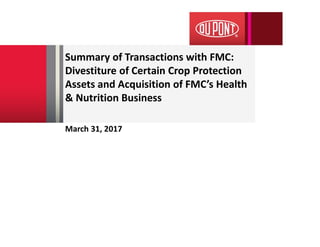 Summary of Transactions with FMC:
Divestiture of Certain Crop Protection
Assets and Acquisition of FMC’s Health
& Nutrition Business
March 31, 2017
 