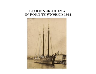 Schooner John A.
in Port Townsend 1911
 