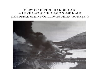 View of Dutch harbor AK.
4 June 1942 after Japanese raid
Hospital ship northwestern burning
 