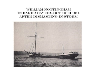 William Nottingham
in baker bay or. Oct 10th 1911
After dismasting in storm
 