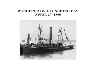 Wanderer on launching day
April 25, 1890
 