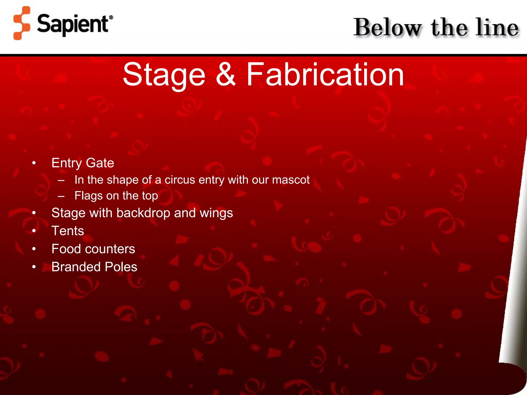 Stage & Fabrication Entry Gate In the shape of a circus entry with our mascot Flags on the top Stage with backdrop and wings Tents Food counters Branded Poles