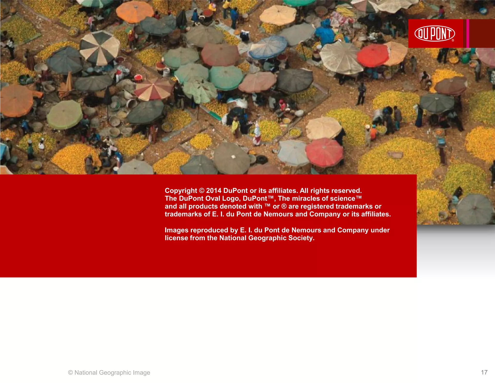 Copyright © 2014 DuPont or its affiliates. All rights reserved.
The DuPont Oval Logo, DuPont™, The miracles of science™
and all products denoted with ™ or ® are registered trademarks or
trademarks of E. I. du Pont de Nemours and Company or its affiliates.
Images reproduced by E. I. du Pont de Nemours and Company under
license from the National Geographic Society.
© National Geographic Image 17
 