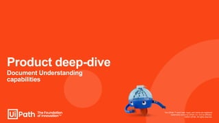 Product deep-dive
The UiPath ™ word mark, logos, and robots are registered
trademarks owned by UiPath, Inc. and its affiliates.
©2023 UiPath. All rights reserved.
Document Understanding
capabilities
 