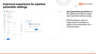 46
Improved experience for pipeline
parameter settings
Auto-generated parameters for
ML pipelines provides an easier
user experience without coding.
With this feature, users no
longer have to remember or
search for the parameters for a
model anymore.
 