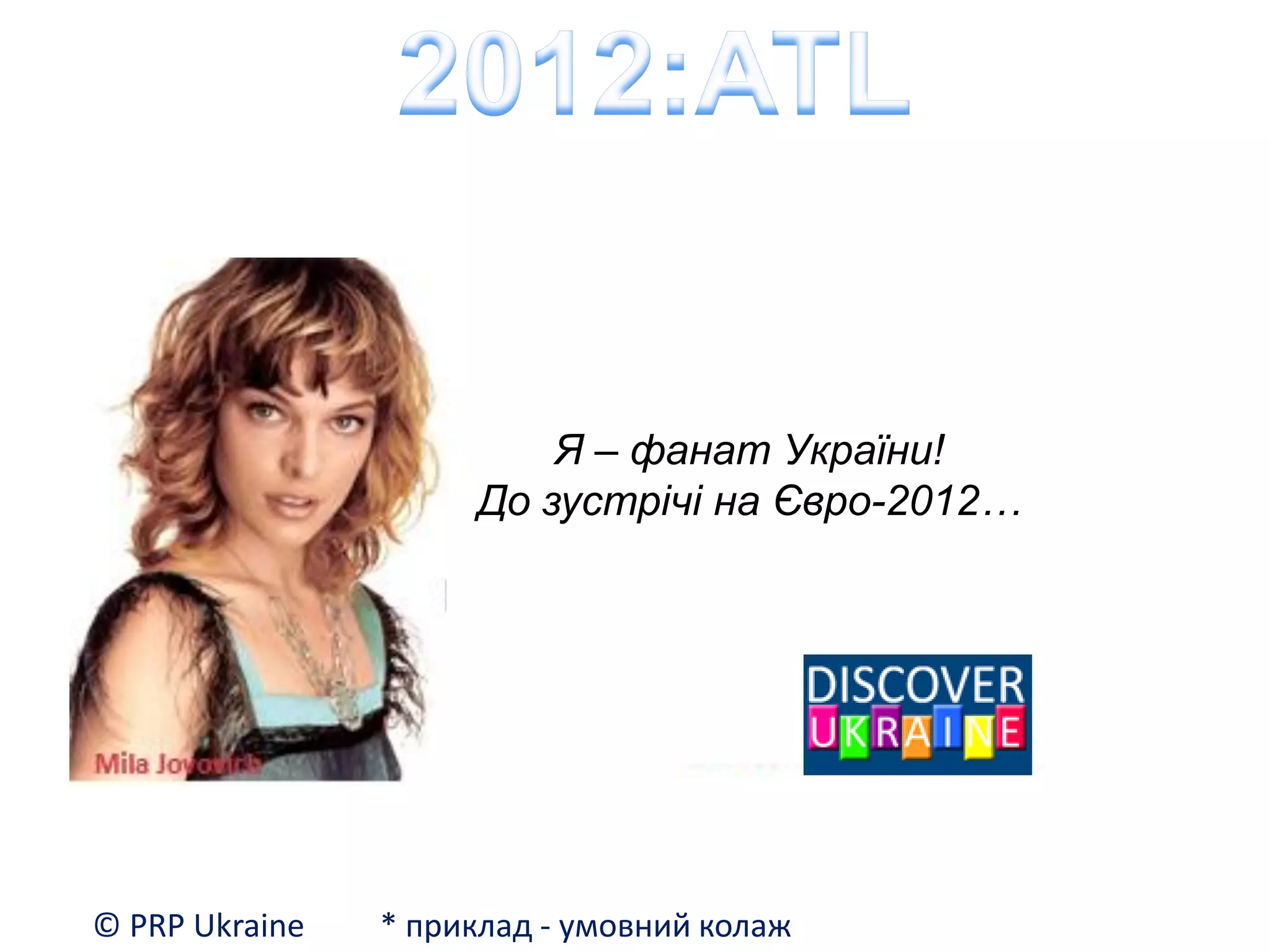 Я – фанат України!
                     До зустрічі на Євро-2012…




© PRP Ukraine   * приклад - умовний колаж
 