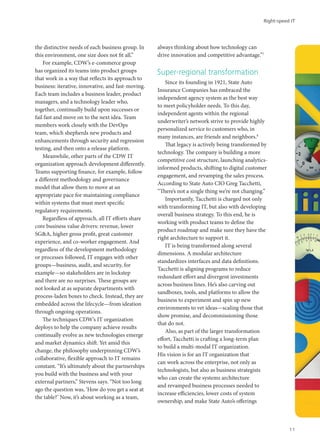 the distinctive needs of each business group. In
this environment, one size does not fit all.”
For example, CDW’s e-commerce group
has organized its teams into product groups
that work in a way that reflects its approach to
business: iterative, innovative, and fast-moving.
Each team includes a business leader, product
managers, and a technology leader who,
together, continually build upon successes or
fail fast and move on to the next idea. Team
members work closely with the DevOps
team, which shepherds new products and
enhancements through security and regression
testing, and then onto a release platform.
Meanwhile, other parts of the CDW IT
organization approach development differently.
Teams supporting finance, for example, follow
a different methodology and governance
model that allow them to move at an
appropriate pace for maintaining compliance
within systems that must meet specific
regulatory requirements.
Regardless of approach, all IT efforts share
core business value drivers: revenue, lower
SG&A, higher gross profit, great customer
experience, and co-worker engagement. And
regardless of the development methodology
or processes followed, IT engages with other
groups—business, audit, and security, for
example—so stakeholders are in lockstep
and there are no surprises. These groups are
not looked at as separate departments with
process-laden boxes to check. Instead, they are
embedded across the lifecycle—from ideation
through ongoing operations.
The techniques CDW’s IT organization
deploys to help the company achieve results
continually evolve as new technologies emerge
and market dynamics shift. Yet amid this
change, the philosophy underpinning CDW’s
collaborative, flexible approach to IT remains
constant. “It’s ultimately about the partnerships
you build with the business and with your
external partners,” Stevens says. “Not too long
ago the question was, ‘How do you get a seat at
the table?’ Now, it’s about working as a team,
always thinking about how technology can
drive innovation and competitive advantage.”7
Super-regional transformation
Since its founding in 1921, State Auto
Insurance Companies has embraced the
independent agency system as the best way
to meet policyholder needs. To this day,
independent agents within the regional
underwriter’s network strive to provide highly
personalized service to customers who, in
many instances, are friends and neighbors.8
That legacy is actively being transformed by
technology. The company is building a more
competitive cost structure, launching analytics-
informed products, shifting to digital customer
engagement, and revamping the sales process.
According to State Auto CIO Greg Tacchetti,
“There’s not a single thing we’re not changing.”
Importantly, Tacchetti is charged not only
with transforming IT, but also with developing
overall business strategy. To this end, he is
working with product teams to define the
product roadmap and make sure they have the
right architecture to support it.
IT is being transformed along several
dimensions. A modular architecture
standardizes interfaces and data definitions.
Tacchetti is aligning programs to reduce
redundant effort and divergent investments
across business lines. He’s also carving out
sandboxes, tools, and platforms to allow the
business to experiment and spin up new
environments to vet ideas—scaling those that
show promise, and decommissioning those
that do not.
Also, as part of the larger transformation
effort, Tacchetti is crafting a long-term plan
to build a multi-modal IT organization.
His vision is for an IT organization that
can work across the enterprise, not only as
technologists, but also as business strategists
who can create the systems architecture
and revamped business processes needed to
increase efficiencies, lower costs of system
ownership, and make State Auto’s offerings
Right-speed IT
11
 
