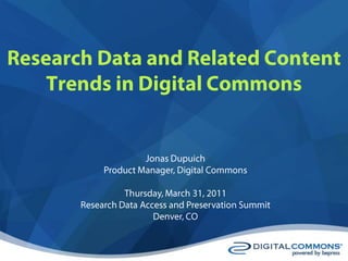 Research Data and Related Content Trends in Digital Commons Jonas Dupuich Product Manager, Digital Commons Thursday, March 31, 2011 Research Data Access and Preservation Summit Denver, CO 