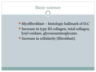 Basic science


Myofibroblast – histologic hallmark of D.C
Increase in type III collagen, total collagen,
 lysyl oxidase...