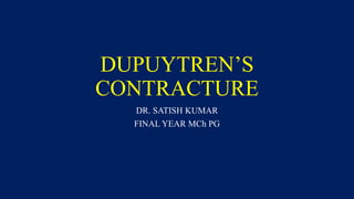 DUPUYTREN’S
CONTRACTURE
DR. SATISH KUMAR
FINAL YEAR MCh PG
 