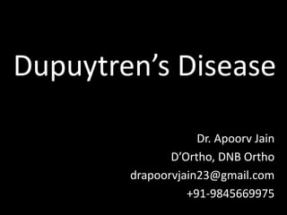 Dupuytren’s Disease
Dr. Apoorv Jain
D’Ortho, DNB Ortho
drapoorvjain23@gmail.com
+91-9845669975
 