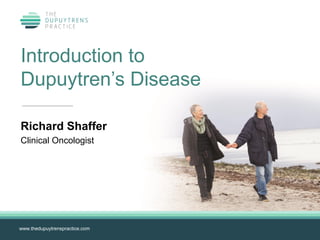 www.thedupuytrenspractice.comwww.thedupuytrenspractice.com
Introduction to
Dupuytren’s Disease
Richard Shaffer
Clinical Oncologist
 