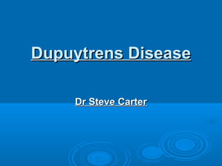 Dupuytrens DiseaseDupuytrens Disease
Dr Steve CarterDr Steve Carter
 