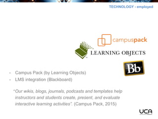 TECHNOLOGY - employed
- Campus Pack (by Learning Objects)
- LMS integration (Blackboard)
“Our wikis, blogs, journals, podc...
