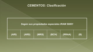 CEMENTOS: Clasificación




        Según sus propiedades especiales IRAM 50001



(ARI)     (ARS)      (MRS)      (BCH)     (RRAA)      (B)
 