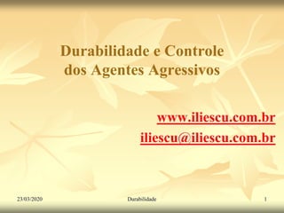 Durabilidade e Controle
dos Agentes Agressivos
www.iliescu.com.br
iliescu@iliescu.com.br
23/03/2020 1Durabilidade
 